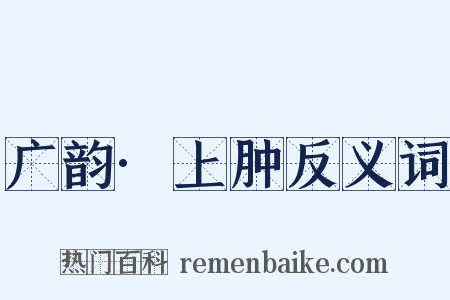 广韵·上肿反义词是什么意思的图片